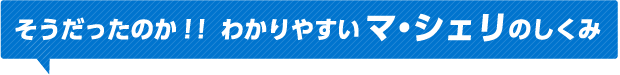 そうだったのか！！わかりやすいマ・シェリのしくみ