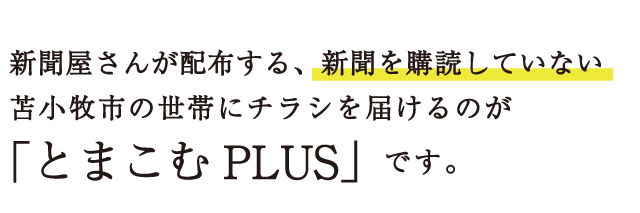 新聞屋さんが配布する、新聞を購読していない苫小牧市の世帯にチラシを届けるのが「とまこむPLUS」です。