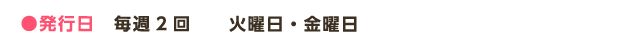 ●発行日　毎週2回　　火曜日・金曜日