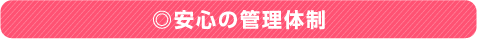 ◎安心の管理体制