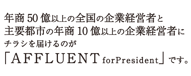 年商50億以上の全国の企業経営者と主要都市の年商10億以上の企業経営者にチラシを届けるのが「AFFLUENTforPresident」です。