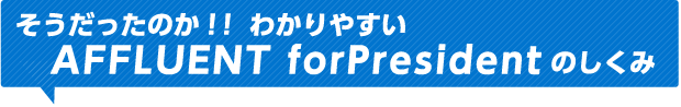 そうだったのか！！わかりやすいAFFLUENT forPresidentのしくみ