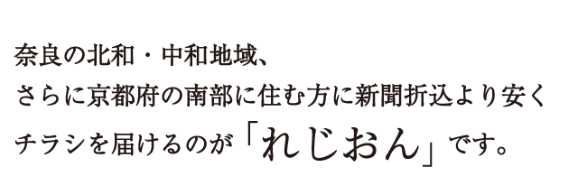 奈良の北和・中和地域、さらに京都府の南部に住む方に新聞折込より安くチラシを届けるのが「れじおん」です。