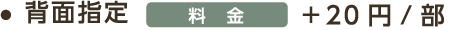 背面指定 料金 ＋20円/部