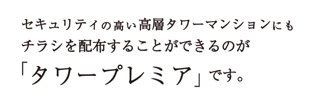 セキュリティの高い高層タワーマンションにもチラシを配布することができるのが「タワープレミア」です。