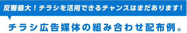 反響最大！チラシを活用できるチャンスはまだあります！チラシ広告媒体の組み合わせ配布例。