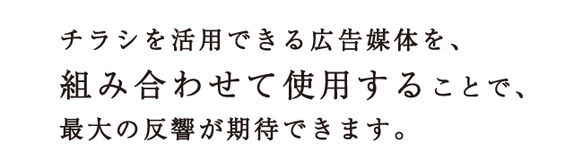 チラシを活用できる広告媒体を、組み合わせて使用することで、最大の反響が期待できます。