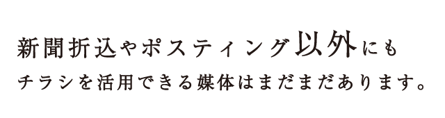 新聞折込やポスティング以外にもチラシを活用できる媒体はまだまだあります。