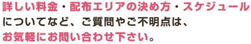 詳しい料金・配布エリアの決め方・スケジュールについてなど、ご質問やご不明点は、お気軽にお問い合わせ下さい。