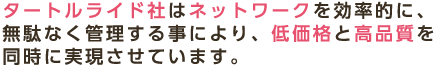 タートルライド社はネットワークを効率的に、無駄なく管理する事により、低価格と高品質を同時に実現させています。
