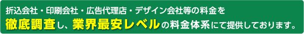 折込会社・印刷会社・広告代理店・デザイン会社等の料金を徹底調査し、業界最安レベルの料金体系にて提供しております。