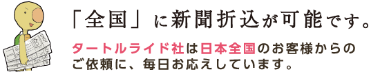 「全国」に新聞折込が可能です。 タートルライド社は日本全国のお客様からのご依頼に、毎日お応えしています。