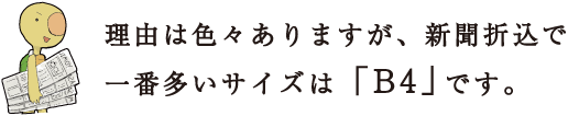 理由は色々ありますが、新聞折込で一番多いサイズは「B4」です。