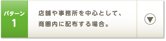 パターン1 店舗や事務所を中心として、商圏内に配布する場合。